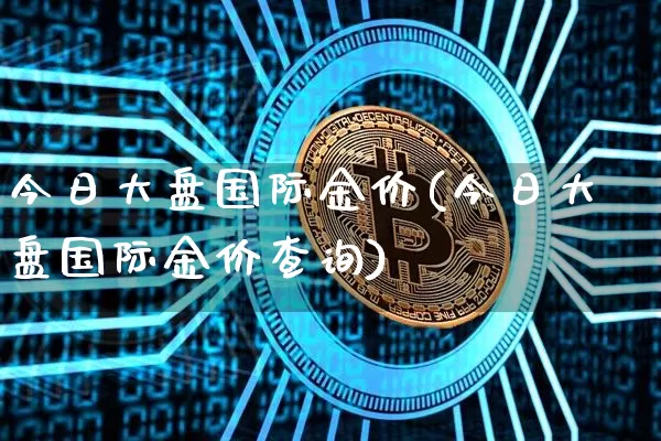 今日大盘国际金价(今日大盘国际金价查询)_https://www.cangshenghg.com_科创板_第1张