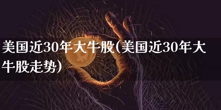 美国近30年大牛股(美国近30年大牛股走势)_https://www.cangshenghg.com_财经新闻_第1张