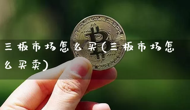 三板市场怎么买(三板市场怎么买卖)_https://www.cangshenghg.com_财经新闻_第1张