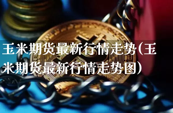 玉米期货最新行情走势(玉米期货最新行情走势图)_科创板_第1张_华信财经网 玉米期货最新行情走势(玉米期货最新行情走势图)_https://www.cangshenghg.com_科创板_第1张