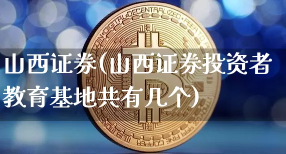 山西证券(山西证券投资者教育基地共有几个)_https://www.cangshenghg.com_A股_第1张