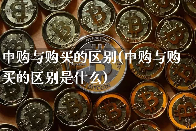 申购与购买的区别(申购与购买的区别是什么)_https://www.cangshenghg.com_北交所_第1张