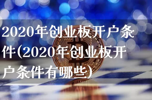 2020年创业板开户条件(2020年创业板开户条件有哪些)_https://www.cangshenghg.com_科创板_第1张