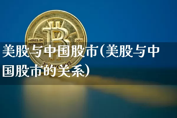美股与中国股市(美股与中国股市的关系)_https://www.cangshenghg.com_科创板_第1张