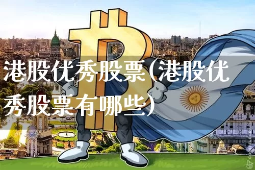 港股优秀股票(港股优秀股票有哪些)_https://www.cangshenghg.com_创业板_第1张