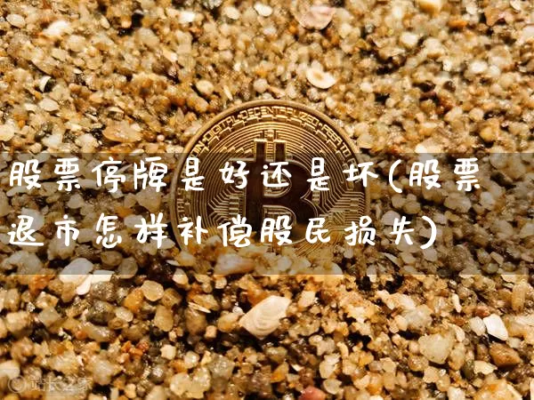 股票停牌是好还是坏(股票退市怎样补偿股民损失)_https://www.cangshenghg.com_财经新闻_第1张