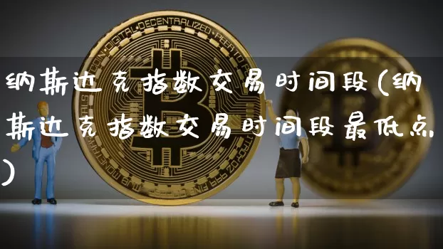 纳斯达克指数交易时间段(纳斯达克指数交易时间段最低点)_https://www.cangshenghg.com_北交所_第1张