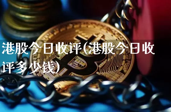 港股今日收评(港股今日收评多少钱)_https://www.cangshenghg.com_科创板_第1张