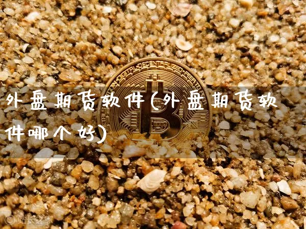 外盘期货软件(外盘期货软件哪个好)_https://www.cangshenghg.com_A股_第1张