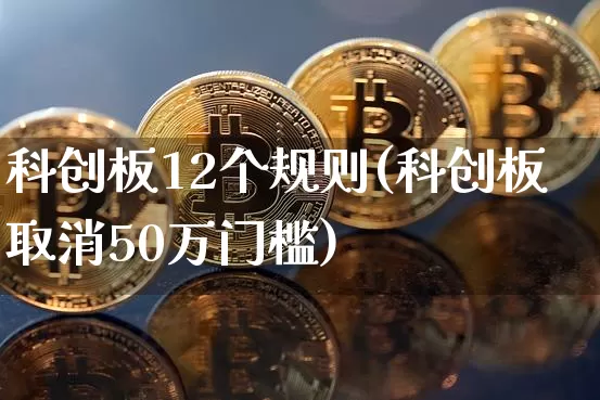 科创板12个规则(科创板取消50万门槛)_https://www.cangshenghg.com_A股_第1张
