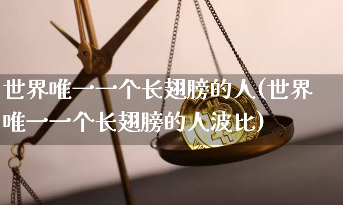 世界唯一一个长翅膀的人(世界唯一一个长翅膀的人波比)_https://www.cangshenghg.com_财经新闻_第1张