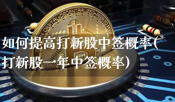 如何提高打新股中签概率(打新股一年中签概率)_https://www.cangshenghg.com_北交所_第1张
