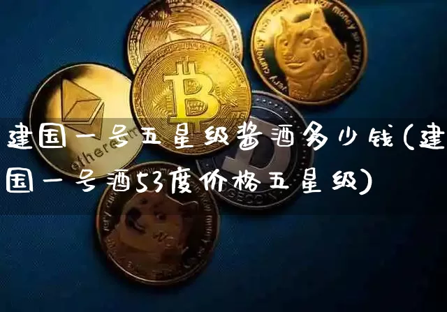 建国一号五星级酱酒多少钱(建国一号酒53度价格五星级)_https://www.cangshenghg.com_科创板_第1张