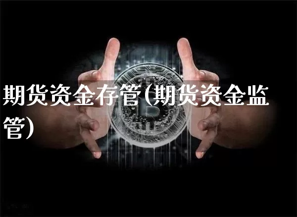 期货资金存管(期货资金监管)_https://www.cangshenghg.com_创业板_第1张