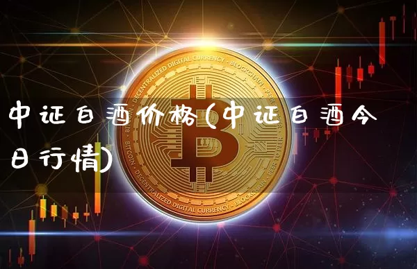 中证白酒价格(中证白酒今日行情)_https://www.cangshenghg.com_科创板_第1张