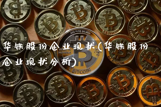 华铁股份企业现状(华铁股份企业现状分析)_https://www.cangshenghg.com_创业板_第1张