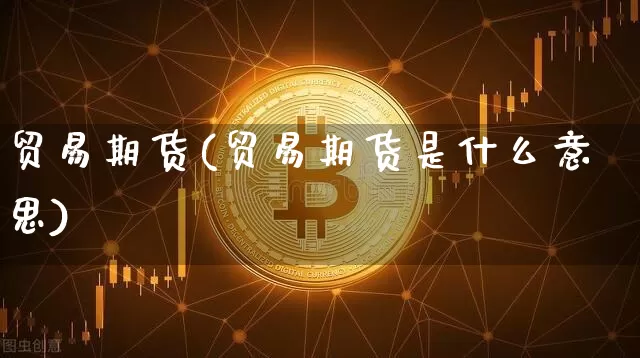 贸易期货(贸易期货是什么意思)_https://www.cangshenghg.com_创业板_第1张