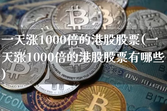 一天涨1000倍的港股股票(一天涨1000倍的港股股票有哪些)_https://www.cangshenghg.com_北交所_第1张