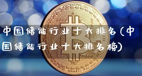中国储能行业十大排名(中国储能行业十大排名榜)_https://www.cangshenghg.com_创业板_第1张
