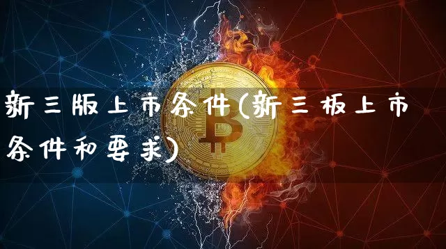 新三版上市条件(新三板上市条件和要求)_https://www.cangshenghg.com_科创板_第1张