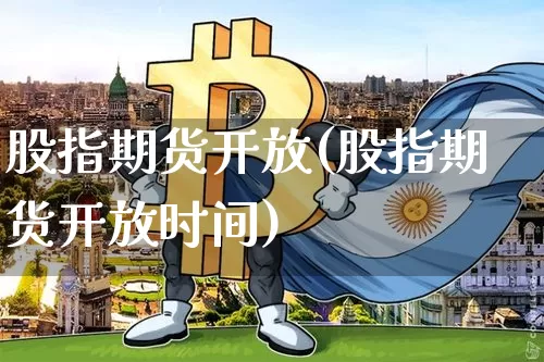 股指期货开放(股指期货开放时间)_https://www.cangshenghg.com_北交所_第1张
