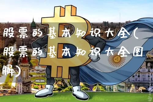 股票的基本知识大全(股票的基本知识大全图解)_https://www.cangshenghg.com_北交所_第1张