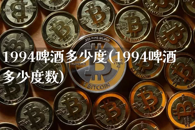 1994啤酒多少度(1994啤酒多少度数)_https://www.cangshenghg.com_科创板_第1张