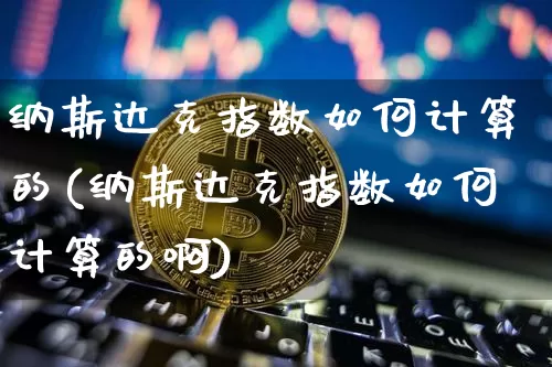 纳斯达克指数如何计算的(纳斯达克指数如何计算的啊)_https://www.cangshenghg.com_北交所_第1张
