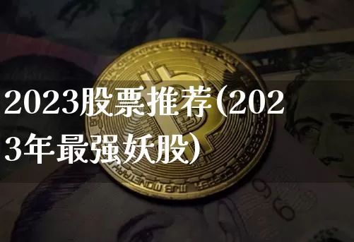 2023股票推荐(2023年最强妖股)_https://www.cangshenghg.com_北交所_第1张