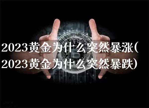 2023黄金为什么突然暴涨(2023黄金为什么突然暴跌)_https://www.cangshenghg.com_财经新闻_第1张