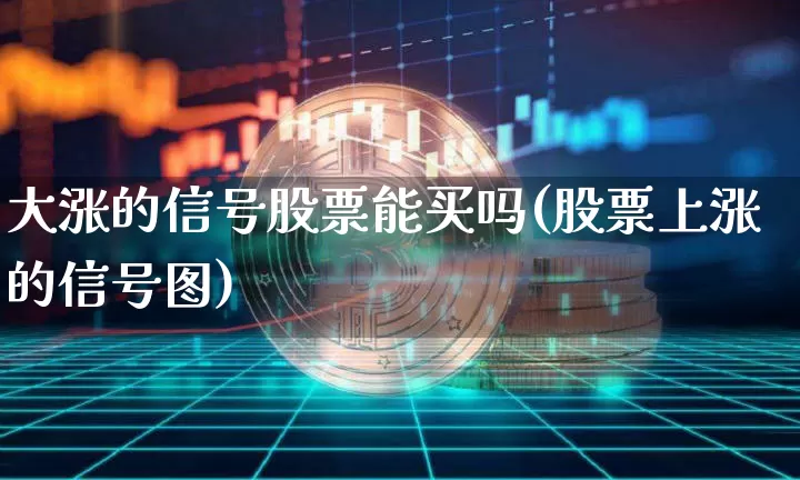 大涨的信号股票能买吗(股票上涨的信号图)_https://www.cangshenghg.com_创业板_第1张
