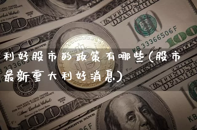 利好股市的政策有哪些(股市最新重大利好消息)_https://www.cangshenghg.com_A股_第1张