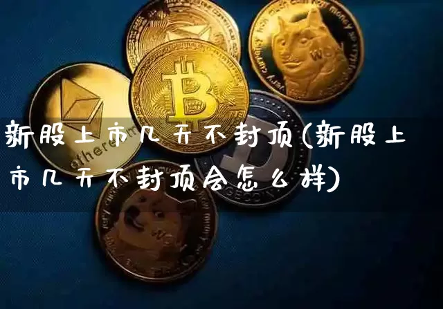 新股上市几天不封顶(新股上市几天不封顶会怎么样)_https://www.cangshenghg.com_创业板_第1张