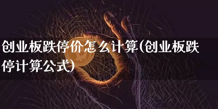 创业板跌停价怎么计算(创业板跌停计算公式)_https://www.cangshenghg.com_A股_第1张