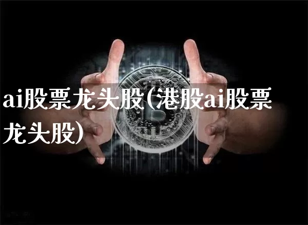 ai股票龙头股(港股ai股票龙头股)_https://www.cangshenghg.com_财经新闻_第1张