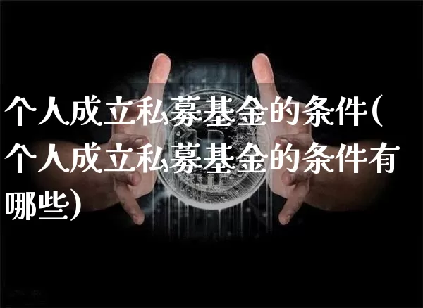 个人成立私募基金的条件(个人成立私募基金的条件有哪些)_https://www.cangshenghg.com_北交所_第1张