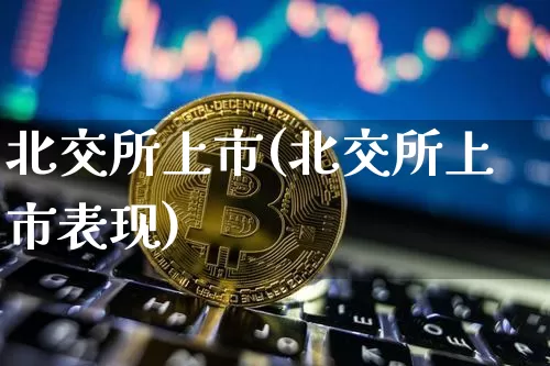 北交所上市(北交所上市表现)_https://www.cangshenghg.com_北交所_第1张