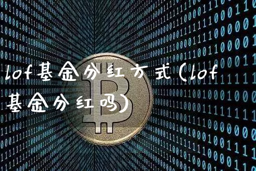 lof基金分红方式(lof基金分红吗)_https://www.cangshenghg.com_创业板_第1张