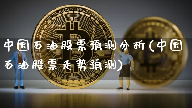 中国石油股票预测分析(中国石油股票走势预测)_https://www.cangshenghg.com_财经新闻_第1张