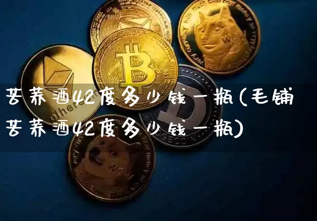 苦荞酒42度多少钱一瓶(毛铺苦荞酒42度多少钱一瓶)_创业板_第1张_华信财经网 苦荞酒42度多少钱一瓶(毛铺苦荞酒42度多少钱一瓶)_https://www.cangshenghg.com_创业板_第1张