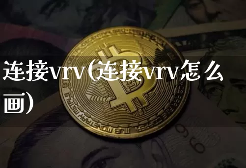 连接vrv(连接vrv怎么画)_https://www.cangshenghg.com_A股_第1张
