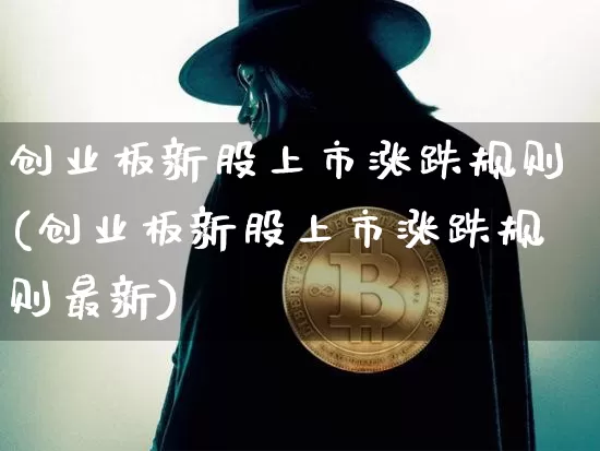 创业板新股上市涨跌规则(创业板新股上市涨跌规则最新)_https://www.cangshenghg.com_财经新闻_第1张