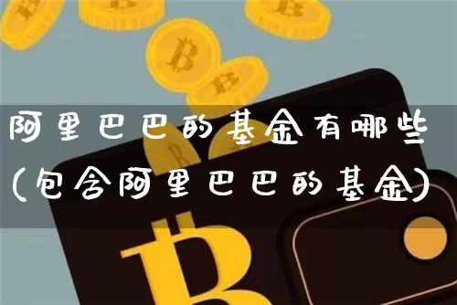阿里巴巴的基金有哪些(包含阿里巴巴的基金)_https://www.cangshenghg.com_科创板_第1张