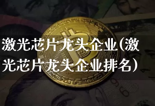 激光芯片龙头企业(激光芯片龙头企业排名)_https://www.cangshenghg.com_科创板_第1张