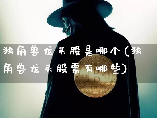 独角兽龙头股是哪个(独角兽龙头股票有哪些)_https://www.cangshenghg.com_A股_第1张
