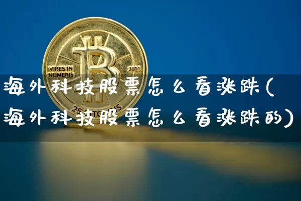 海外科技股票怎么看涨跌(海外科技股票怎么看涨跌的)_https://www.cangshenghg.com_北交所_第1张