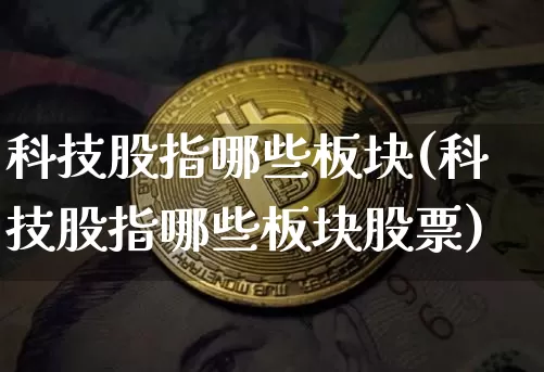 科技股指哪些板块(科技股指哪些板块股票)_https://www.cangshenghg.com_科创板_第1张