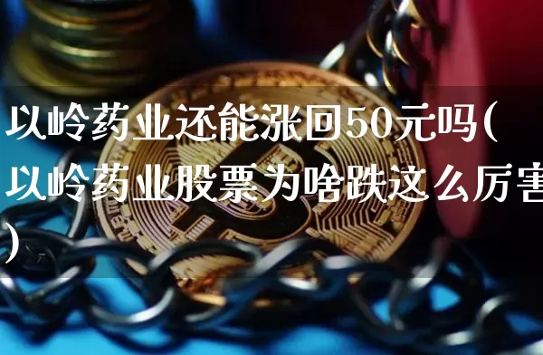 以岭药业还能涨回50元吗(以岭药业股票为啥跌这么厉害)_https://www.cangshenghg.com_A股_第1张