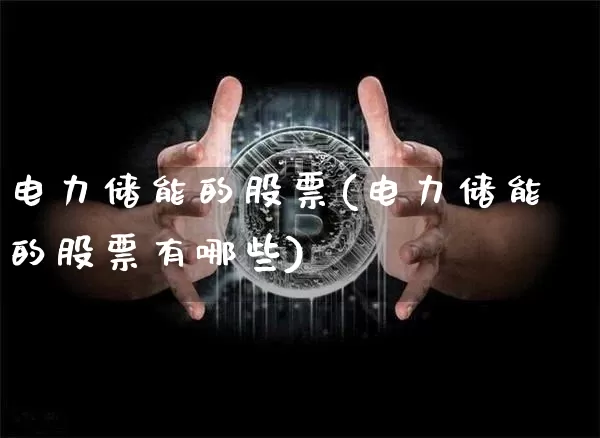 电力储能的股票(电力储能的股票有哪些)_https://www.cangshenghg.com_A股_第1张