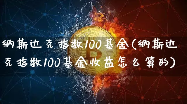纳斯达克指数100基金(纳斯达克指数100基金收益怎么算的)_https://www.cangshenghg.com_北交所_第1张